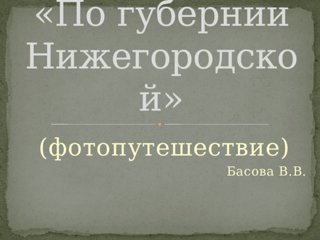 «По губернии Нижегородской» (фотопутешествие) Басова В.В. 