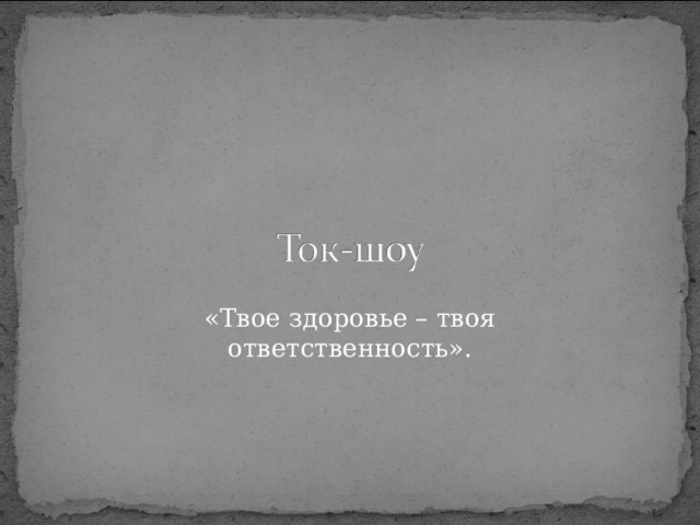 «Твое здоровье – твоя ответственность». 