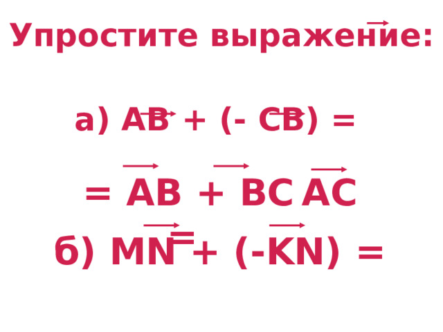 Упростите выражение:  а) АВ + (- СВ) =   = АВ + ВС = АС б) MN + (-KN) = 