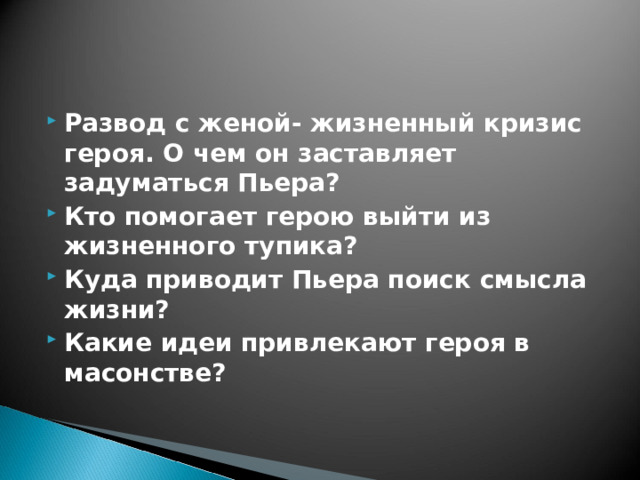 Развод с женой- жизненный кризис героя. О чем он заставляет задуматься Пьера? Кто помогает герою выйти из жизненного тупика? Куда приводит Пьера поиск смысла жизни? Какие идеи привлекают героя в масонстве?  