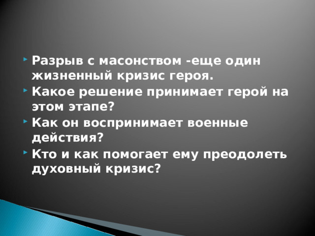 Разрыв с масонством -еще один жизненный кризис героя. Какое решение принимает герой на этом этапе? Как он воспринимает военные действия? Кто и как помогает ему преодолеть духовный кризис? 