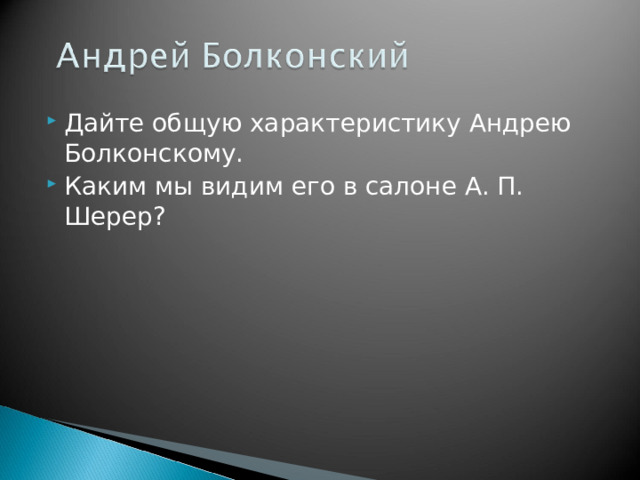 Дайте общую характеристику Андрею Болконскому. Каким мы видим его в салоне А. П. Шерер?  