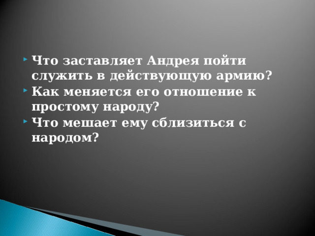 Что заставляет Андрея пойти служить в действующую армию? Как меняется его отношение к простому народу? Что мешает ему сблизиться с народом? 