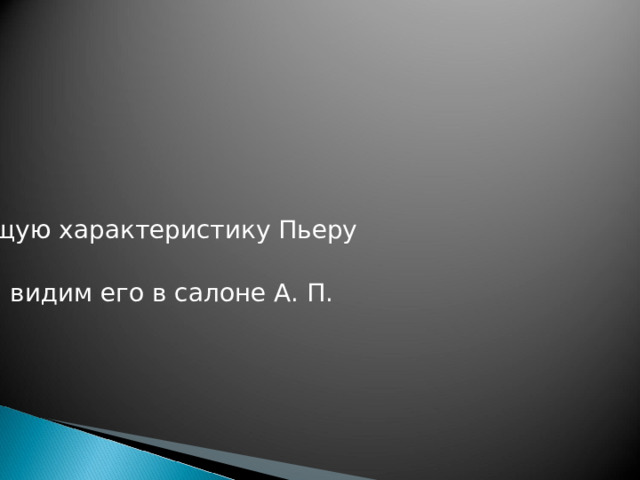 Дайте общую характеристику Пьеру Безухову. Каким мы видим его в салоне А. П. Шерер? 