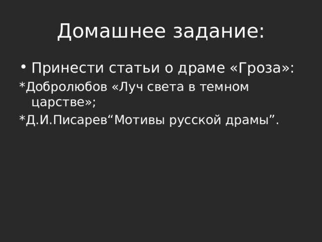 Домашнее задание: Принести статьи о драме «Гроза»: *Добролюбов «Луч света в темном царстве»; *Д.И.Писарев“Мотивы русской драмы”. 