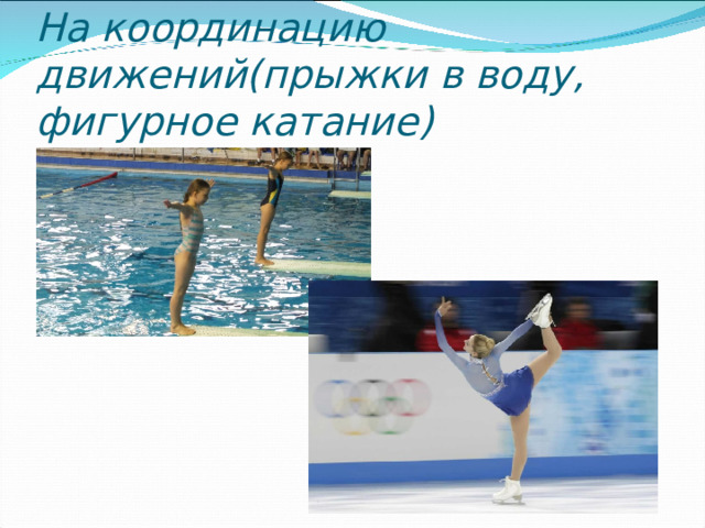 На координацию движений(прыжки в воду, фигурное катание) 