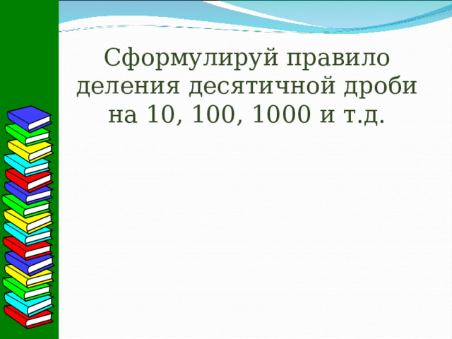 Сформулируй правило деления десятичной дроби на 10, 100, 1000 и т.д. 