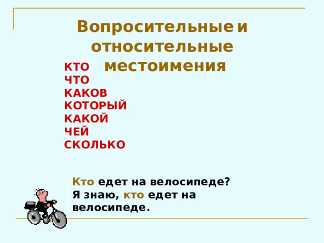 Вопросительные  и относительные  местоимения КТО  ЧТО  КАКОВ  КОТОРЫЙ  КАКОЙ  ЧЕЙ  СКОЛЬКО Кто едет на велосипеде?  Я знаю, кто едет на велосипеде.   