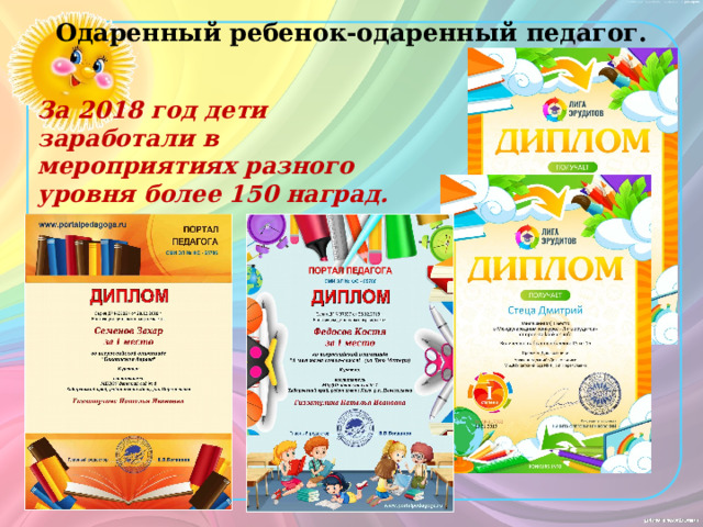 Одаренный ребенок-одаренный педагог. За 2018 год дети заработали в мероприятиях разного уровня более 150 наград. 