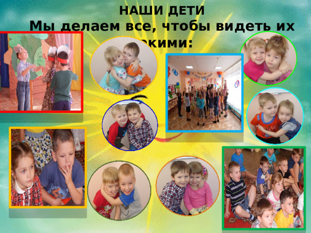 НАШИ ДЕТИ  Мы делаем все, чтобы видеть их такими:  