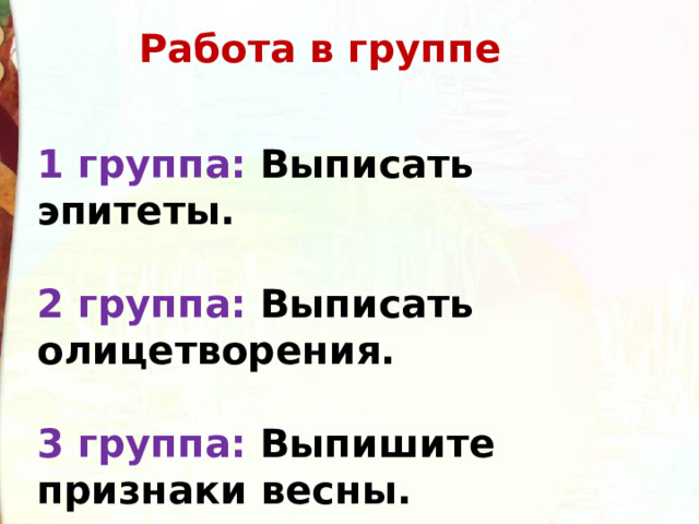 Работа в группе 1 группа: Выписать эпитеты.    2 группа: Выписать олицетворения.   3 группа: Выпишите признаки весны.  