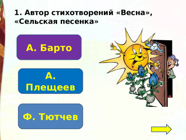 1. Автор стихотворений «Весна», «Сельская песенка» А. Барто А. Плещеев Ф. Тютчев 