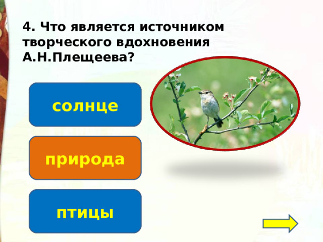 4. Что является источником творческого вдохновения А.Н.Плещеева? солнце природа птицы 