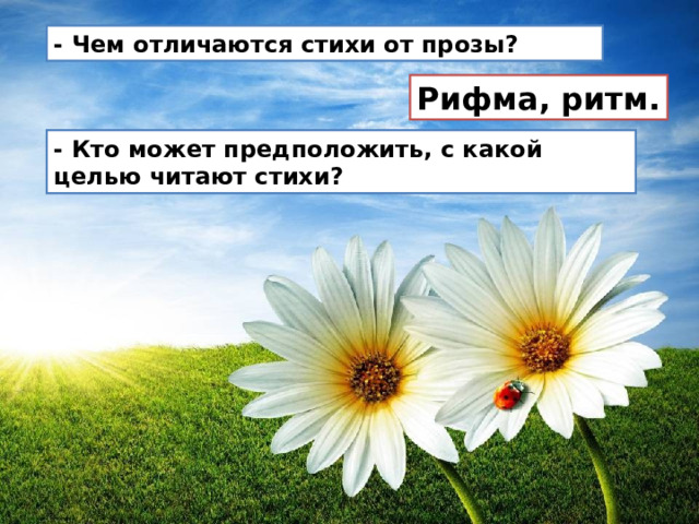 - Чем отличаются стихи от прозы? Рифма, ритм. - Кто может предположить, с какой целью читают стихи? 