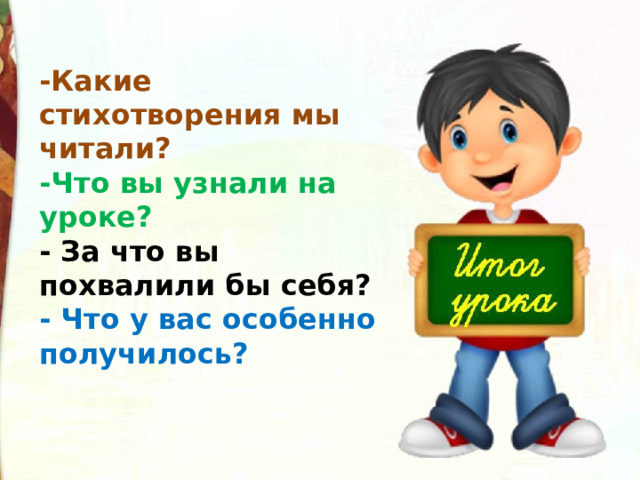 -Какие стихотворения мы читали? -Что вы узнали на уроке? - За что вы похвалили бы себя? - Что у вас особенно получилось? 