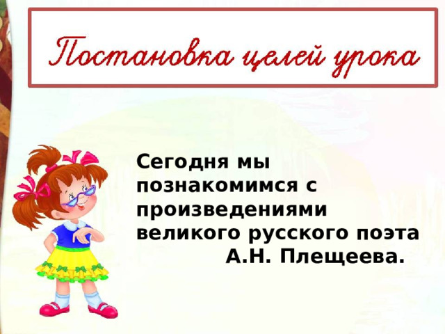 Сегодня мы познакомимся с произведениями великого русского поэта  А.Н. Плещеева. 