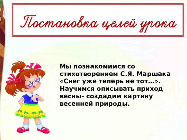 Мы познакомимся со стихотворением С.Я. Маршака «Снег уже теперь не тот…».  Научимся описывать приход весны- создадим картину весенней природы. 