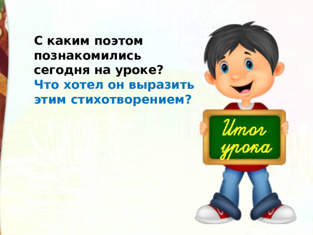 С каким поэтом познакомились сегодня на уроке? Что хотел он выразить этим стихотворением?  