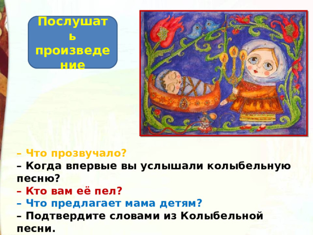 Послушать произведение – Что прозвучало? – Когда впервые вы услышали колыбельную песню? – Кто вам её пел? – Что предлагает мама детям? – Подтвердите словами из Колыбельной песни. – Почему? 