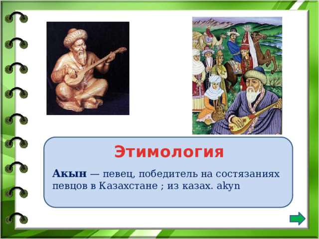 Этимология Акын — певец, победитель на состязаниях певцов в Казахстане ; из казах. akyn 