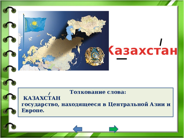 Казахстан Толкование слова:  КАЗАХСТАН государство, находящееся в Центральной Азии и Европе. 