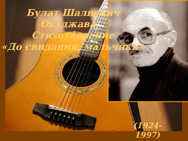 Булат Шалвович Окуджава. Стихотворение  «До свидания, мальчики» (1924-1997) 