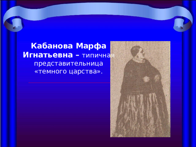 Кабанова Марфа Игнатьевна – типичная представительница «темного царства». 