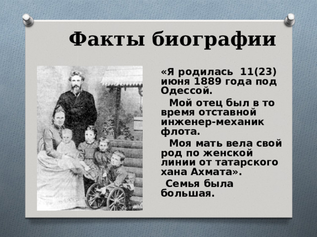 Факты биографии  «Я родилась 11(23) июня 1889 года под Одессой.  Мой отец был в то время отставной инженер-механик флота.  Моя мать вела свой род по женской линии от татарского хана Ахмата».  Семья была большая.    