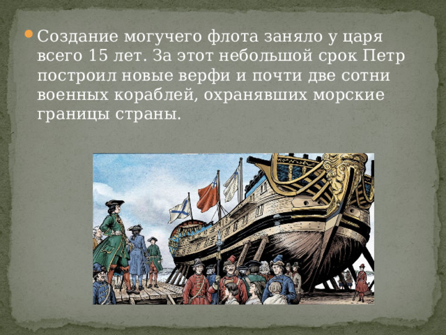 Создание могучего флота заняло у царя всего 15 лет. За этот небольшой срок Петр построил новые верфи и почти две сотни военных кораблей, охранявших морские границы страны. 