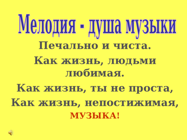 Печально и чиста. Как жизнь, людьми любимая. Как жизнь, ты не проста, Как жизнь, непостижимая,  МУЗЫКА! 