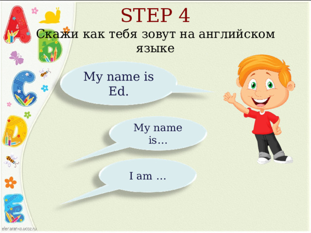 STEP 4  Скажи как тебя зовут на английском языке My name is Ed. My name is… I am … 