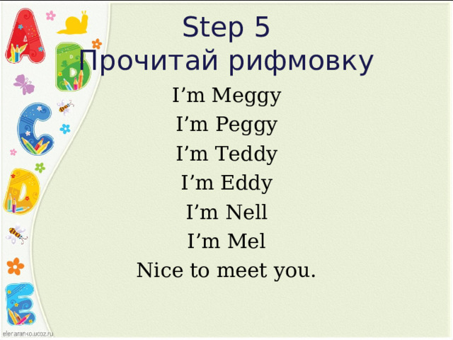 Step 5  Прочитай рифмовку I’m Meggy I’m Peggy I’m Teddy I’m Eddy I’m Nell I’m Mel Nice to meet you. 