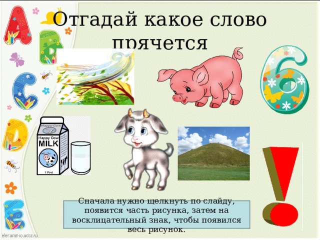 Отгадай какое слово прячется Сначала нужно щелкнуть по слайду, появится часть рисунка, затем на восклицательный знак, чтобы появился весь рисунок. 