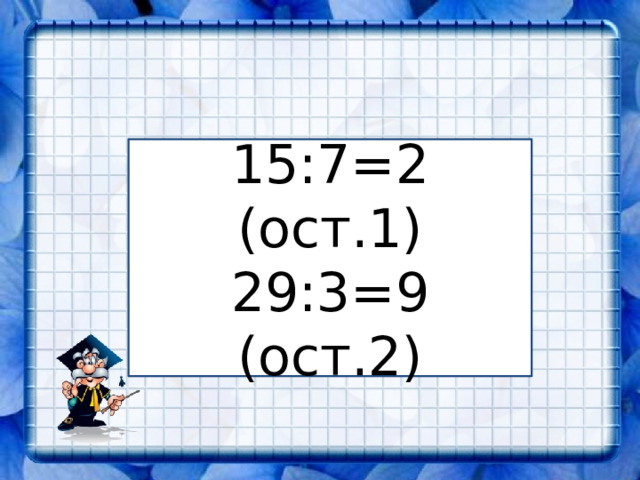 15:7=2 (ост.1) 29:3=9 (ост.2) 