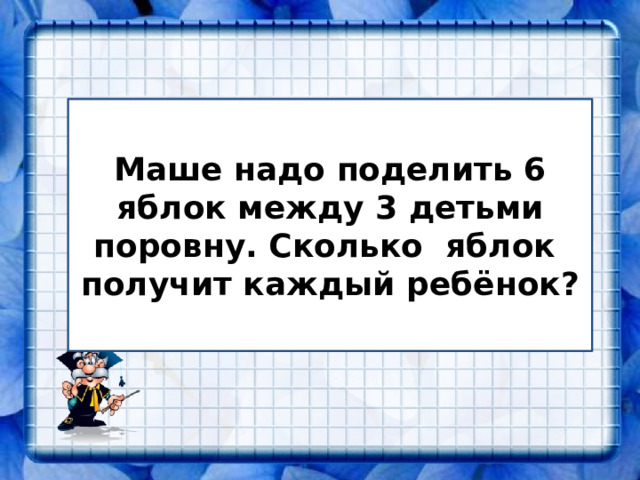 Маше надо поделить 6 яблок между 3 детьми поровну. Сколько яблок получит каждый ребёнок? 