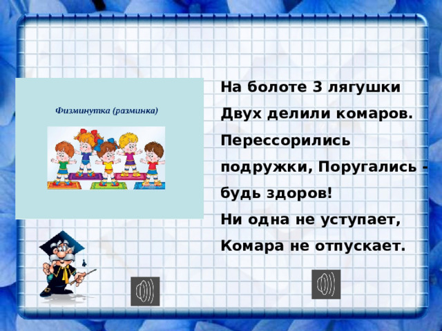 На болоте 3 лягушки Двух делили комаров. Перессорились подружки, Поругались - будь здоров! Ни одна не уступает, Комара не отпускает. 