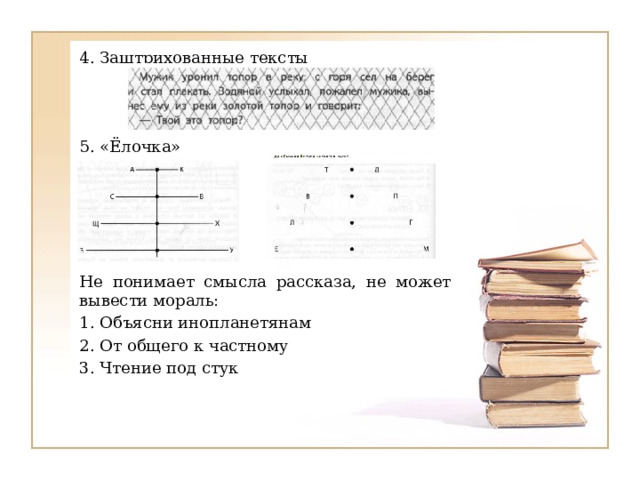 4. Заштрихованные тексты 5. «Ёлочка» Не понимает смысла рассказа, не может вывести мораль: 1. Объясни инопланетянам 2. От общего к частному 3. Чтение под стук 