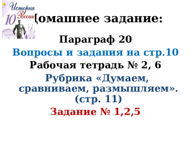 Домашнее задание: Параграф 20 Вопросы и задания на стр.10 Рабочая тетрадь № 2, 6  Рубрика «Думаем, сравниваем, размышляем». (стр. 11) Задание № 1,2,5  