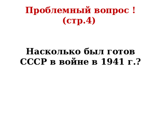 Проблемный вопрос ! (стр.4)   Насколько был готов СССР в войне в 1941 г.? 