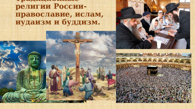 Традиционные религии России-православие, ислам, иудаизм и буддизм. 