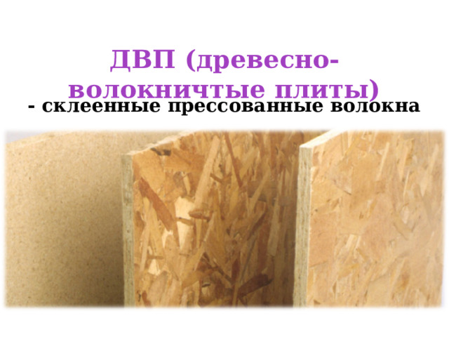 ДВП (древесно-волокничтые плиты) - склеенные прессованные волокна 