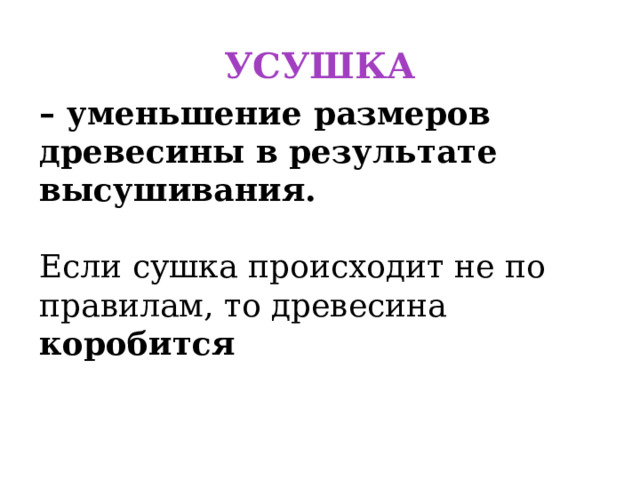 УСУШКА – уменьшение размеров древесины в результате высушивания. Если сушка происходит не по правилам, то древесина коробится 