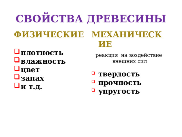 СВОЙСТВА ДРЕВЕСИНЫ ФИЗИЧЕСКИЕ  плотность влажность цвет запах и т.д. МЕХАНИЧЕСКИЕ  реакция на воздействие внешних сил твердость прочность упругость 