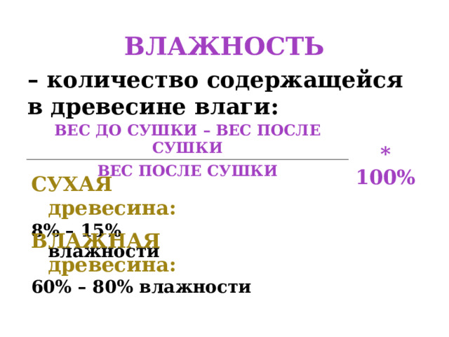 ВЛАЖНОСТЬ – количество содержащейся в древесине влаги: ВЕС ДО СУШКИ – ВЕС ПОСЛЕ СУШКИ * 100% ВЕС ПОСЛЕ СУШКИ СУХАЯ древесина: 8% – 15% влажности ВЛАЖНАЯ древесина: 60% – 80% влажности 