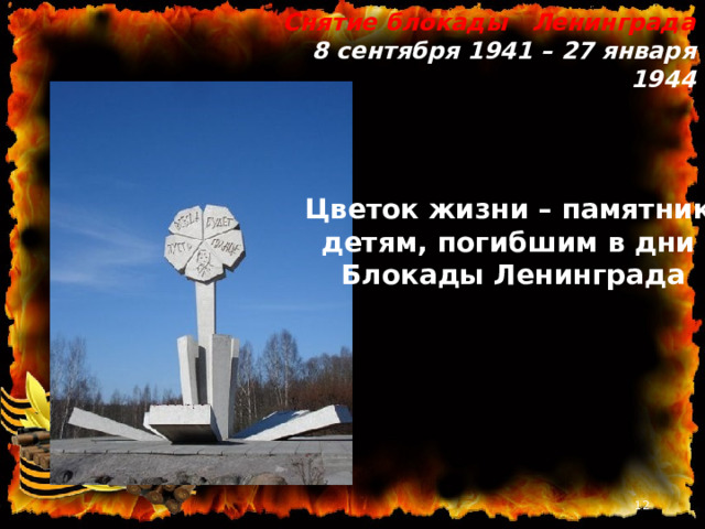 Снятие блокады Ленинграда 8 сентября 1941 – 27 января 1944   Цветок жизни – памятник детям, погибшим в дни Блокады Ленинграда   