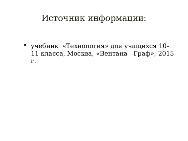Источник информации: учебник «Технология» для учащихся 10-11 класса, Москва, «Вентана - Граф», 2015 г. 