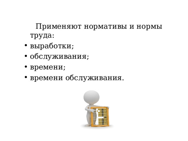  Применяют нормативы и нормы труда: выработки; обслуживания; времени; времени обслуживания. 