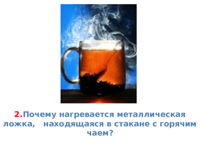 2. Почему нагревается металлическая ложка, находящаяся в стакане с горячим чаем? 