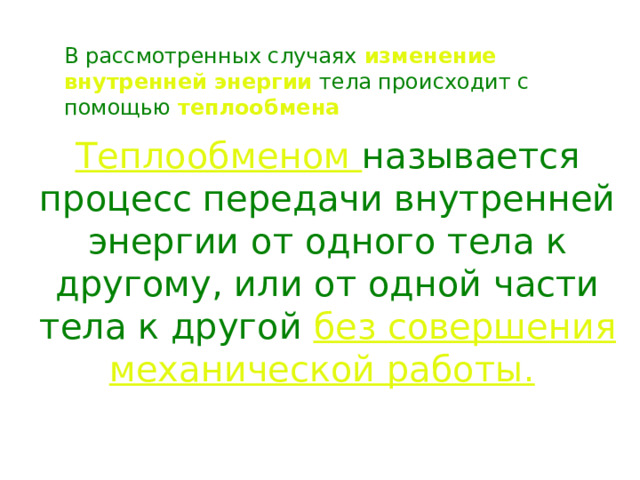 В рассмотренных случаях изменение внутренней  энергии  тела происходит с помощью теплообмена Теплообменом называется процесс передачи внутренней энергии от одного тела к другому, или от одной части тела к  другой без совершения механической работы.  