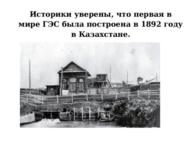 Историки уверены, что первая в мире ГЭС была построена в 1892 году в Казахстане.   
